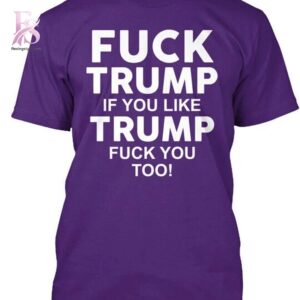 Fck Trump If U Like Trump Fck U Too T Shirt 1 jpg photographed to showcase texture, printing accuracy, and build quality.