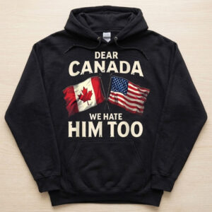 Dear Canada We Hate Him Too T Shirt 3 stylish fashion apparel for everyday casual wear with modern design and premium comfort