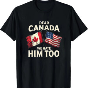 Dear Canada We Hate Him Too T Shirt stylish fashion apparel for everyday casual wear with modern design and premium comfort